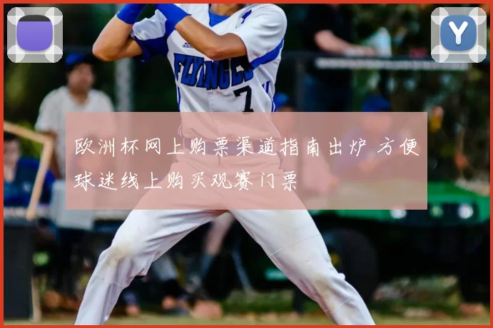 欧洲杯网上购票渠道指南出炉 方便球迷线上购买观赛门票