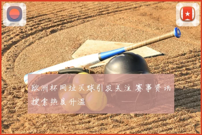 欧洲杯网址买球引发关注 赛事资讯搜索热度升温