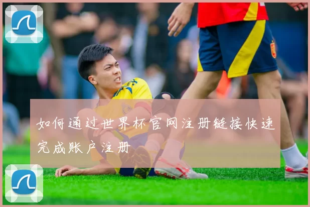 如何通过世界杯官网注册链接快速完成账户注册