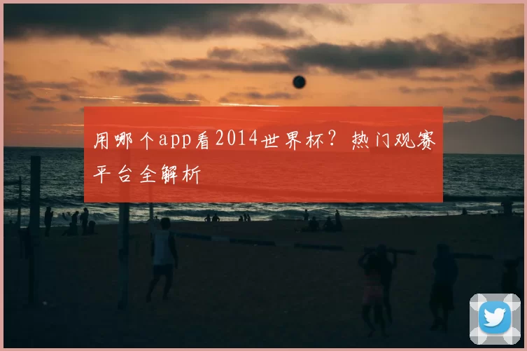 用哪个app看2014世界杯?热门观赛平台全解析