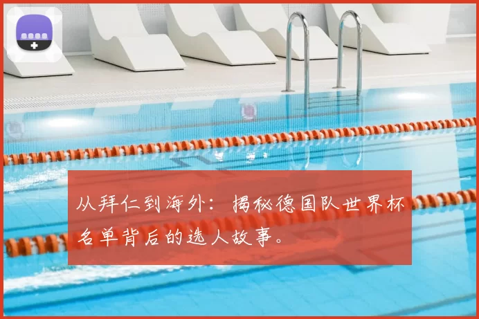从拜仁到海外：揭秘德国队世界杯名单背后的选人故事。