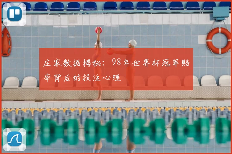 庄家数据揭秘:98年世界杯冠军赔率背后的投注心理