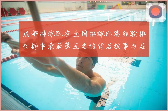 成都排球队在全国排球比赛经验排行榜中荣获第五名的背后故事与启示