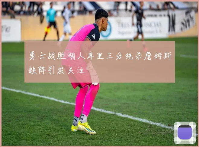 勇士战胜湖人库里三分绝杀詹姆斯缺阵引发关注