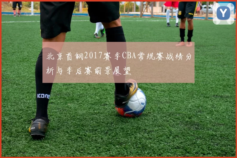 北京首钢2017赛季CBA常规赛战绩分析与季后赛前景展望