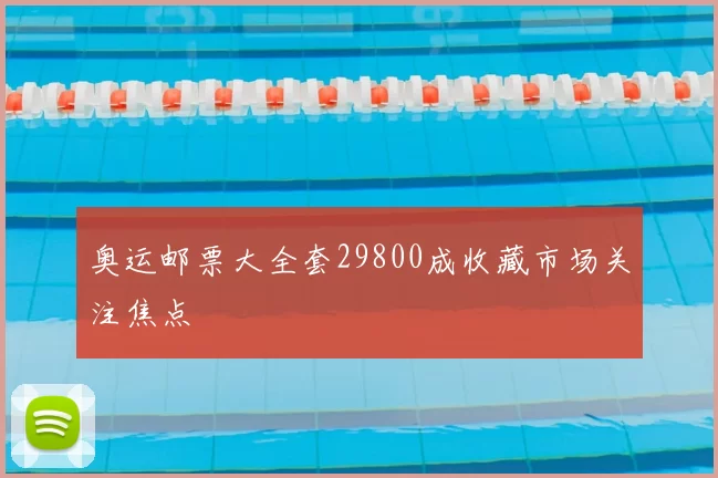 奥运邮票大全套29800成收藏市场关注焦点