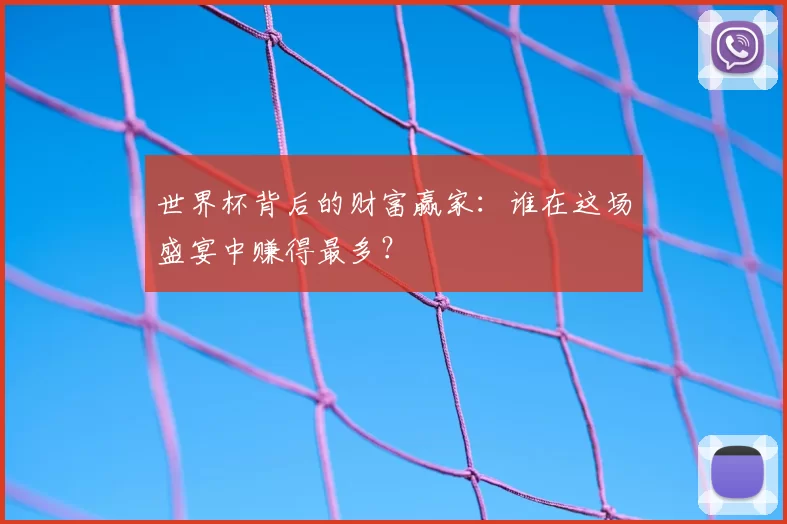 世界杯背后的财富赢家:谁在这场盛宴中赚得最多?