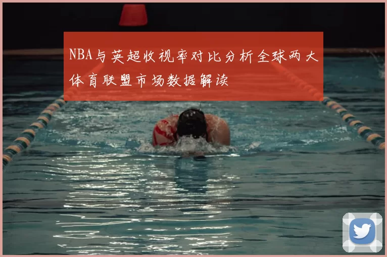 NBA与英超收视率对比分析全球两大体育联盟市场数据解读