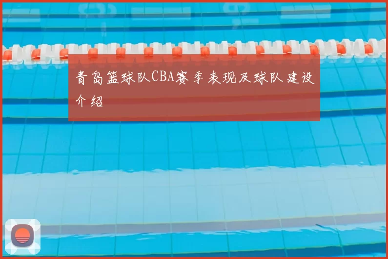 青岛篮球队CBA赛季表现及球队建设介绍