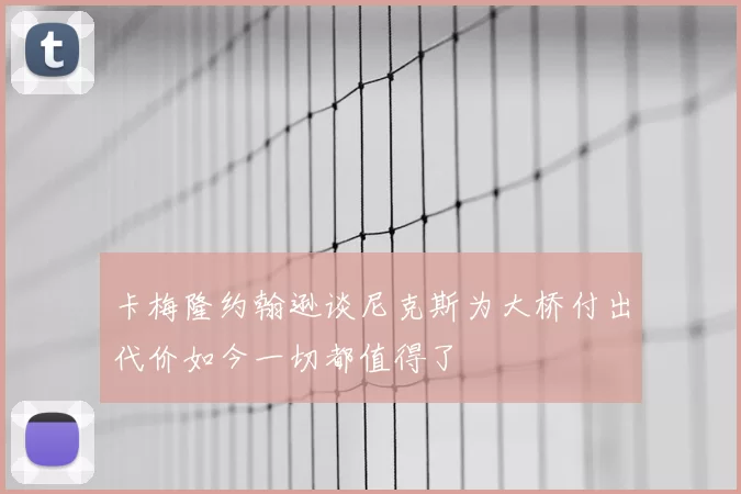 卡梅隆约翰逊谈尼克斯为大桥付出代价如今一切都值得了