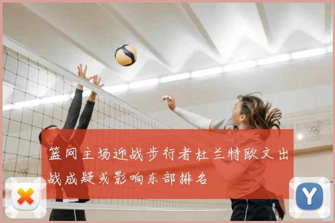 篮网主场迎战步行者杜兰特欧文出战成疑或影响东部排名