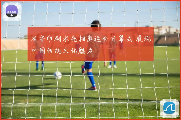 活字印刷术亮相奥运会开幕式 展现中国传统文化魅力