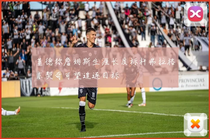 基德称詹姆斯生涯长度标杆弗拉格东契奇可望追逐目标