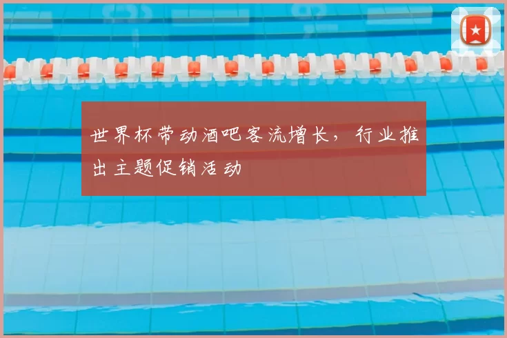 世界杯带动酒吧客流增长,行业推出主题促销活动