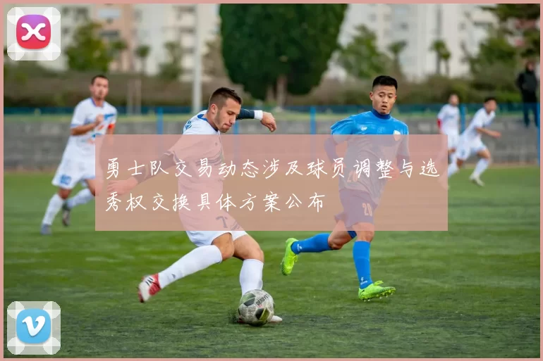 勇士队交易动态涉及球员调整与选秀权交换具体方案公布