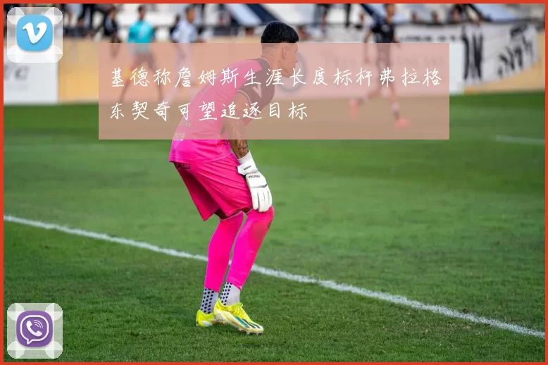 基德称詹姆斯生涯长度标杆弗拉格东契奇可望追逐目标