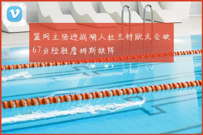 篮网主场迎战湖人杜兰特欧文合砍67分险胜詹姆斯缺阵