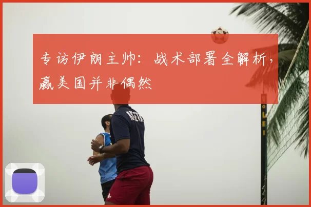 专访伊朗主帅:战术部署全解析,赢美国并非偶然