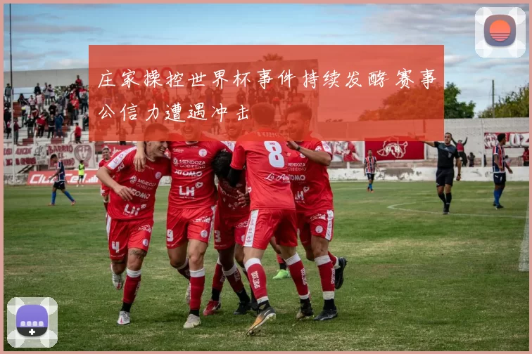 庄家操控世界杯事件持续发酵 赛事公信力遭遇冲击