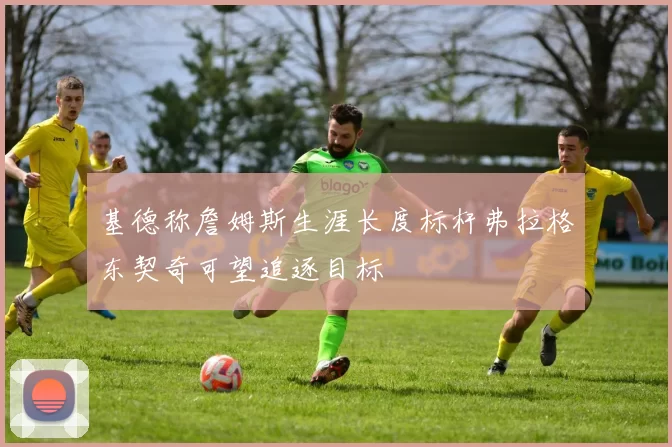 基德称詹姆斯生涯长度标杆弗拉格东契奇可望追逐目标