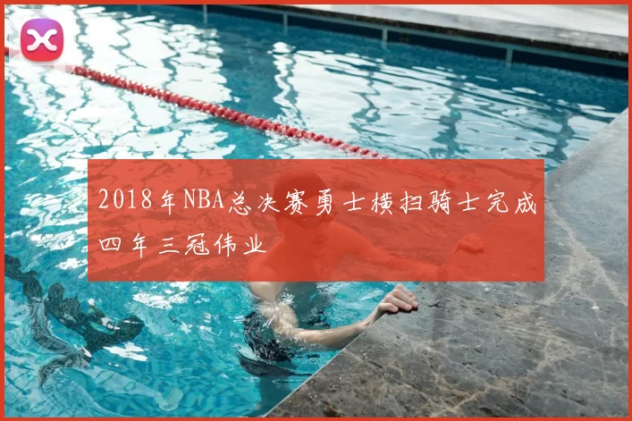 2018年NBA总决赛勇士横扫骑士完成四年三冠伟业