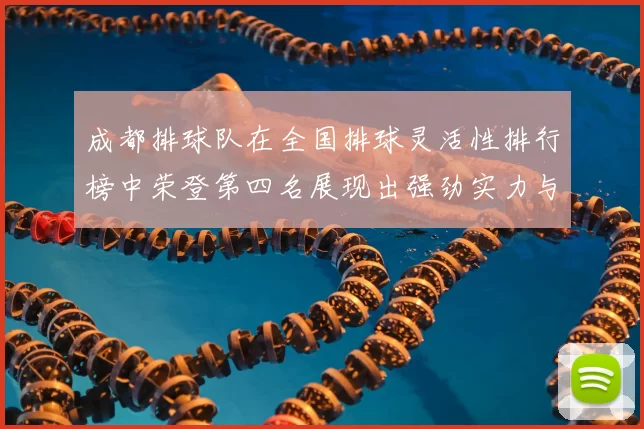 成都排球队在全国排球灵活性排行榜中荣登第四名展现出强劲实力与潜力