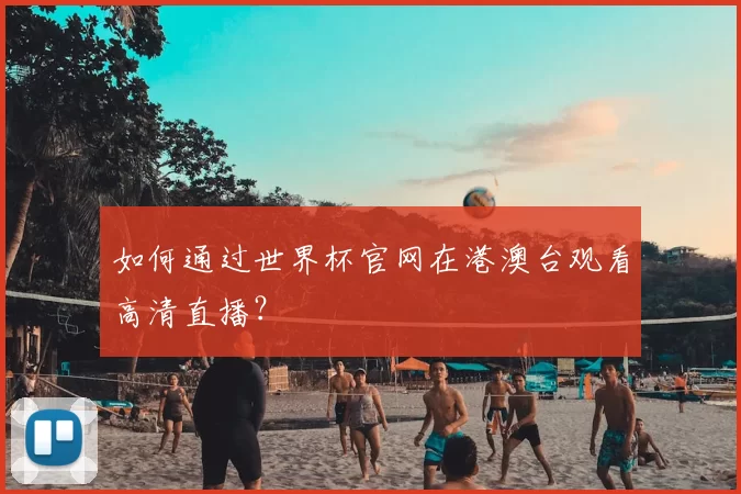 如何通过世界杯官网在港澳台观看高清直播？