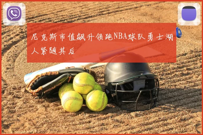 尼克斯市值飙升领跑NBA球队勇士湖人紧随其后