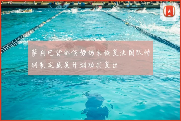 萨利巴背部伤势仍未恢复法国队特别制定康复计划助其复出
