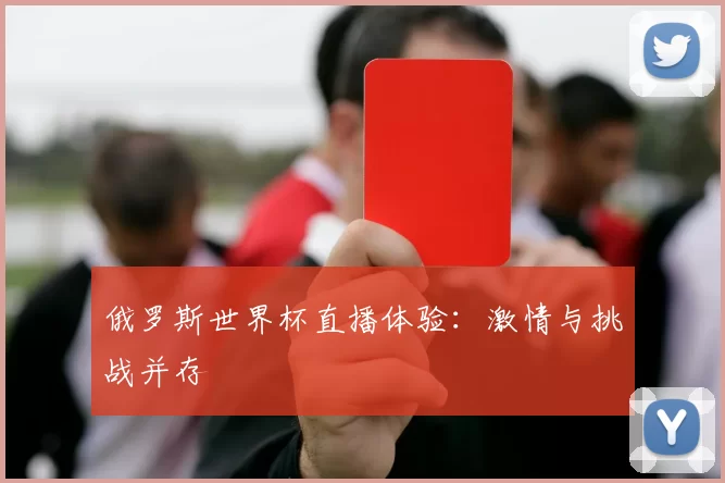 俄罗斯世界杯直播体验:激情与挑战并存