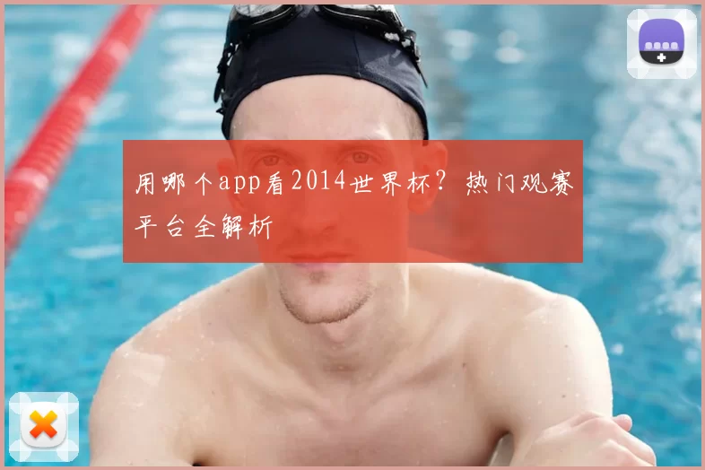用哪个app看2014世界杯?热门观赛平台全解析