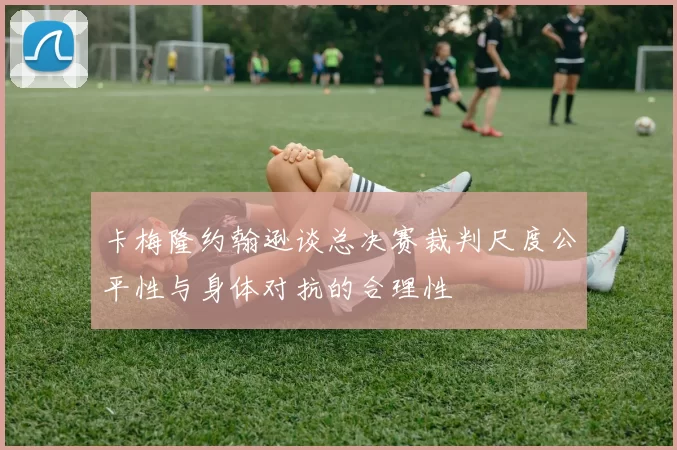 卡梅隆约翰逊谈总决赛裁判尺度公平性与身体对抗的合理性