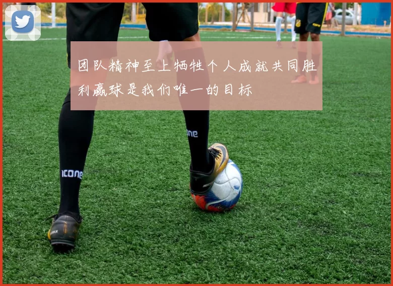 团队精神至上牺牲个人成就共同胜利赢球是我们唯一的目标