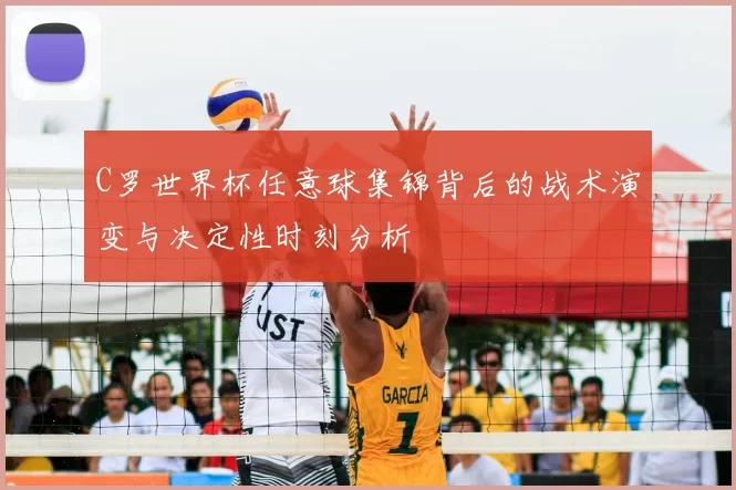 C罗世界杯任意球集锦背后的战术演变与决定性时刻分析