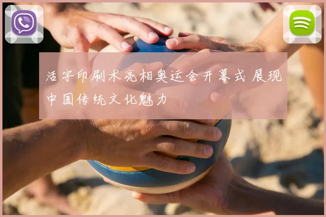 活字印刷术亮相奥运会开幕式 展现中国传统文化魅力