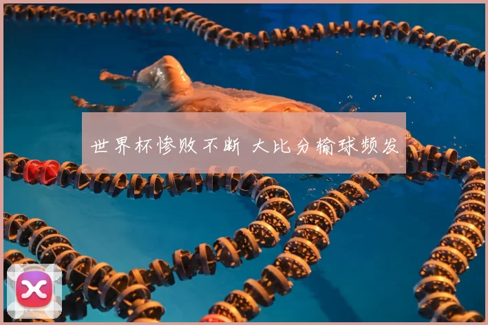 世界杯惨败不断 大比分输球频发