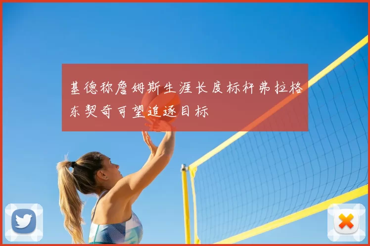 基德称詹姆斯生涯长度标杆弗拉格东契奇可望追逐目标