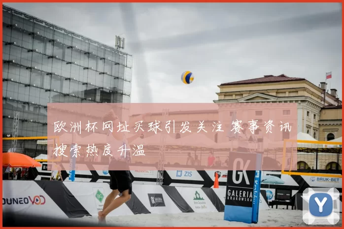 欧洲杯网址买球引发关注 赛事资讯搜索热度升温