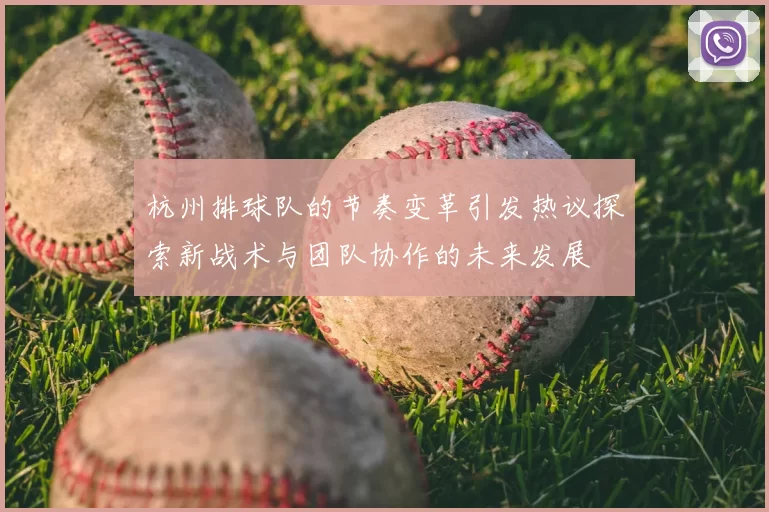 杭州排球队的节奏变革引发热议探索新战术与团队协作的未来发展