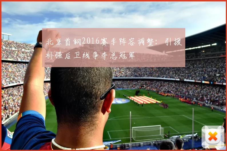 北京首钢2016赛季阵容调整:引援补强后卫线争夺总冠军