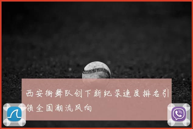 西安街舞队创下新纪录速度排名引领全国潮流风向