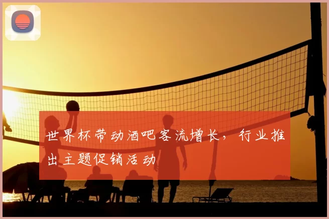 世界杯带动酒吧客流增长，行业推出主题促销活动