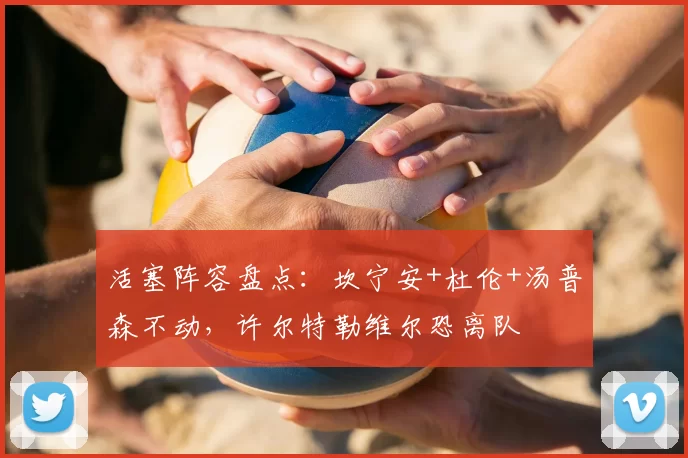 活塞阵容盘点:坎宁安+杜伦+汤普森不动,许尔特勒维尔恐离队
