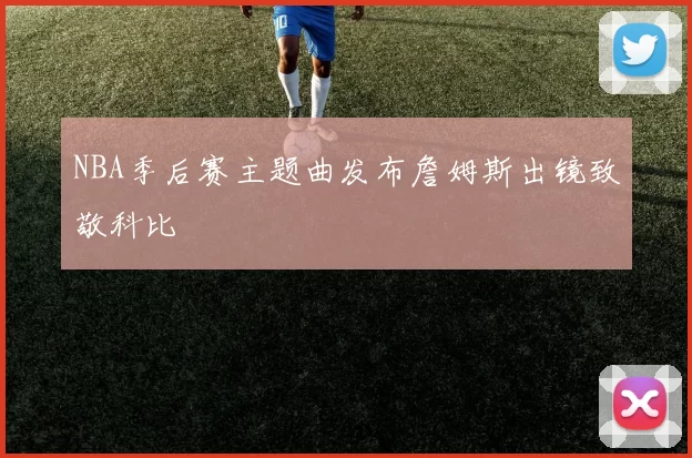 NBA季后赛主题曲发布詹姆斯出镜致敬科比