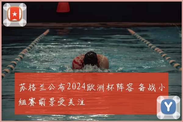 苏格兰公布2024欧洲杯阵容 备战小组赛前景受关注