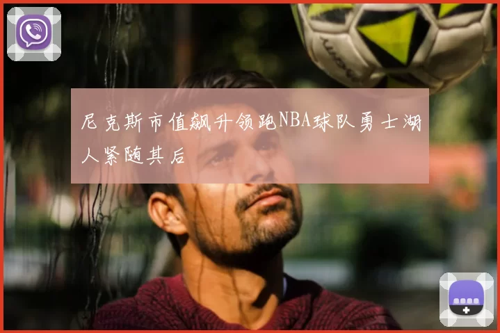 尼克斯市值飙升领跑NBA球队勇士湖人紧随其后