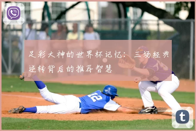 足彩大神的世界杯记忆:三场经典逆转背后的推荐智慧