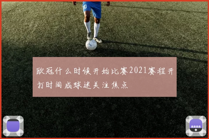 欧冠什么时候开始比赛2021赛程开打时间成球迷关注焦点