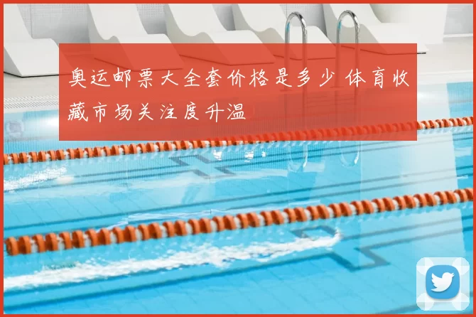 奥运邮票大全套价格是多少 体育收藏市场关注度升温