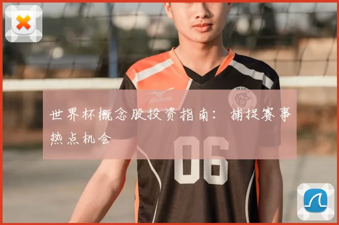 世界杯概念股投资指南：捕捉赛事热点机会